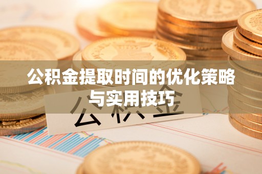 普宁公积金提取时间的优化策略与实用技巧