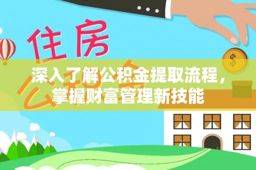 普宁深入了解公积金提取流程，掌握财富管理新技能