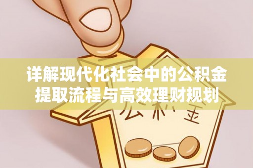 普宁详解现代化社会中的公积金提取流程与高效理财规划