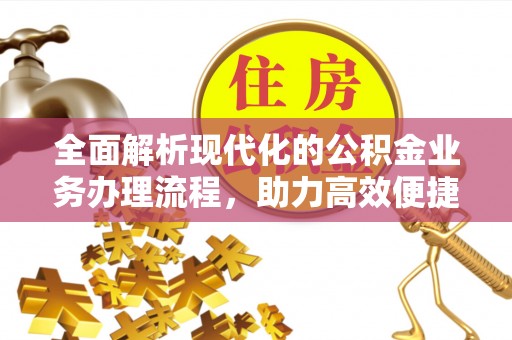 普宁全面解析现代化的公积金业务办理流程，助力高效便捷生活