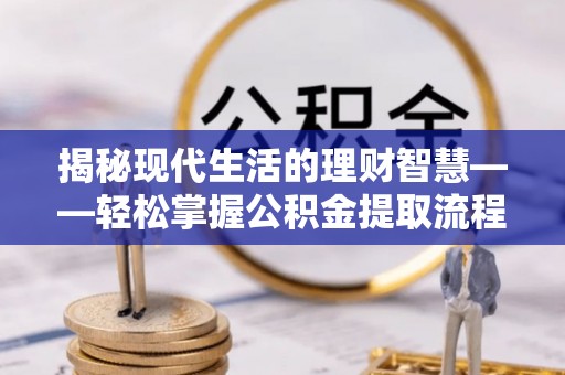 普宁揭秘现代生活的理财智慧——轻松掌握公积金提取流程的实用指南