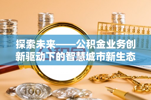 普宁探索未来——公积金业务创新驱动下的智慧城市新生态