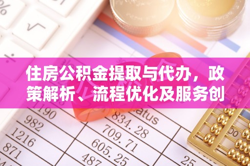 普宁住房公积金提取与代办，政策解析、流程优化及服务创新