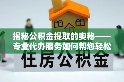 普宁揭秘公积金提取的奥秘——专业代办服务如何帮您轻松搞定
