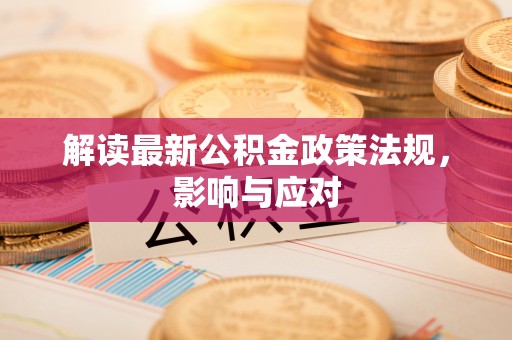 普宁解读最新公积金政策法规，影响与应对