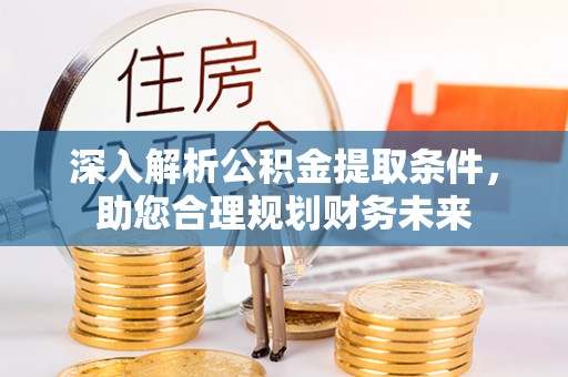 普宁深入解析公积金提取条件，助您合理规划财务未来