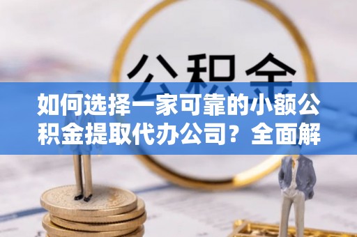 普宁如何选择一家可靠的小额公积金提取代办公司？全面解析与指南