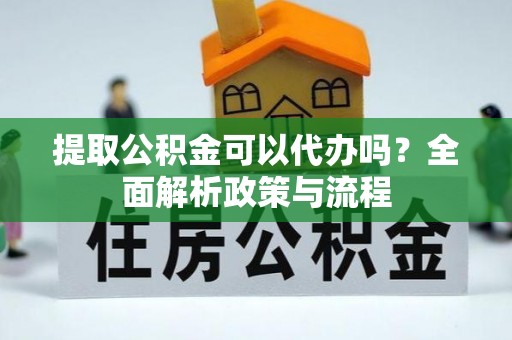 普宁提取公积金可以代办吗？全面解析政策与流程