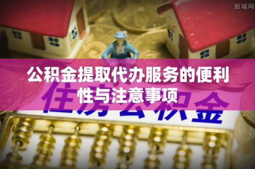 普宁公积金提取代办服务的便利性与注意事项