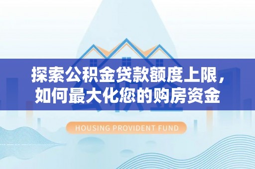 普宁探索公积金贷款额度上限，如何最大化您的购房资金