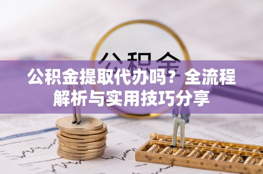 普宁公积金提取代办吗？全流程解析与实用技巧分享