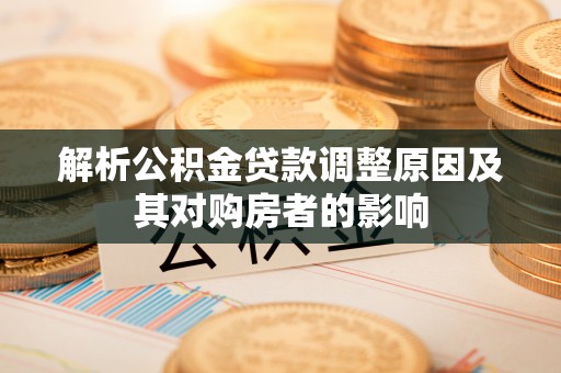 普宁解析公积金贷款调整原因及其对购房者的影响